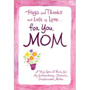 Hugs And Thanks And Lots of Love...for You, Mom: A Very Special Book for My Extraordinary, Fantastic, Irreplaceable Mother