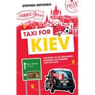 Taxi For Kiev The Story of Six Strangers, Crossing Six Borders, Over Six Days