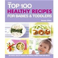 The Top 100 Healthy Recipes for Babies & Toddlers Delicious, Healthy Recipes for Purees, Finger Foods and Meals