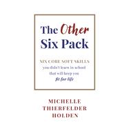 The Other Six Pack Six core soft skills you didn't learn in school that will keep you fit for life