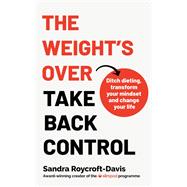 The Weight's  Over - Take Back Control Break free from dieting, transform your mindset and your life