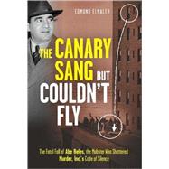 The Canary Sang but Couldn't Fly The Fatal Fall of Abe Reles, the Mobster Who Shattered Murder, Inc.'s Code of Silence