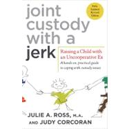 Joint Custody with a Jerk : Raising a Child with an Uncooperative Ex, a Hands on, Practical Guide to Coping with Custody Issues That Arise with an Uncooperative Ex-Spouse