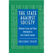 The State Against Society: Political Crises and Their Aftermath in East Central Europe