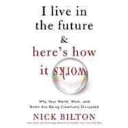 I Live in the Future & Here's How It Works: Why Your World, Work, and Brain Are Being Creatively Disrupted