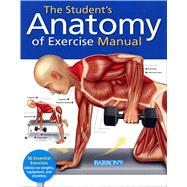 Student's Anatomy of Exercise Manual 50 Essential Exercises Including Weights, Stretches, and Cardio