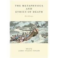 The Metaphysics and Ethics of Death New Essays