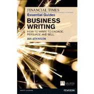 FT Essential Guide to Business Writing How to write to engage, persuade and sell