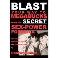 BLAST Your Way to Megabuck$ with My SECRET Sex-Power Formula : ... and Other Reflections upon the Spiritual Path
