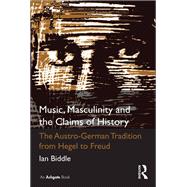 Music, Masculinity and the Claims of History: The Austro-German Tradition from Hegel to Freud