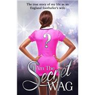 I Am the Secret WAG The True Story of My Life as an England Footballer's Wife