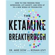 The Ketamine Breakthrough How to Find Freedom from Depression, Lift Anxiety, and Open Up to a New World of Possibilities