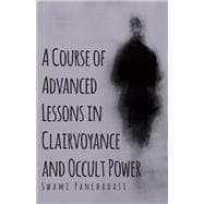 A Course of Advanced Lessons in Clairvoyance and Occult Power