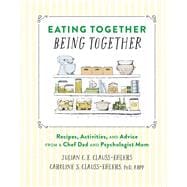 Eating Together, Being Together Recipes, Activities, and Advice from a Chef Dad and Psychologist Mom