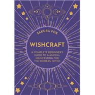 Wishcraft A Complete Beginner's Guide to Magickal Manifesting for the Modern Witch