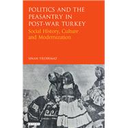 Politics and the Peasantry in Post-War Turkey Social History, Culture and Modernization