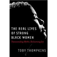 Real Lives of Strong Black Women Transcending Myths, Reclaiming Joy