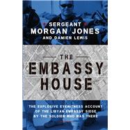 The Embassy House The Explosive Eyewitness Account of the Libyan Embassy Siege by the Soldier Who Was There