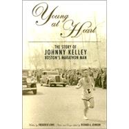 Young at Heart : The Story of Johnny Kelley--Boston's Marathon Man