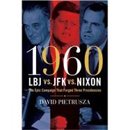 1960--LBJ vs. JFK vs. Nixon The Epic Campaign That Forged Three Presidencies