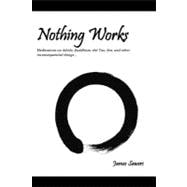 Nothing Works: Meditations on Aikido, Buddhism, the Tao, Zen, and Other