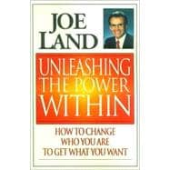 Unleashing the Power Within : How to Change Who You Are to Get What You Want