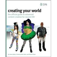 Creating Your World : The Official Guide to Advanced Content Creation for Second Life