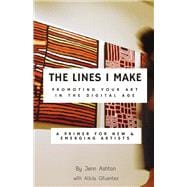 The Lines I Make: Promoting Your Art in the Digital Age A Primer for New and Emerging Artists