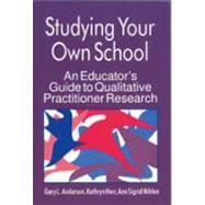 Studying Your Own School : An Educator's Guide to Qualitative Practitioner Research