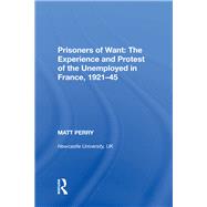 Prisoners of Want: The Experience and Protest of the Unemployed in France, 1921?45