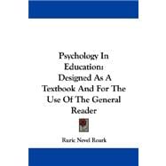 Psychology in Education : Designed As A Textbook and for the Use of the General Reader