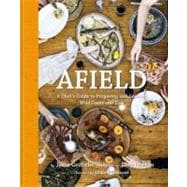 Afield A Chef's Guide to Preparing and Cooking Wild Game and Fish