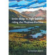 Knee Deep in High Water Riding the Muskwa-Kechika, Expedition Poems
