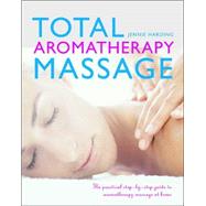 Total Aromatherapy Massage : The Practical Step-by-step Guide to Aromatherapy Massage at Home