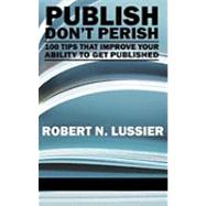 Publish Don't Perish : 100 Tips That Improve Your Ability to Get Published