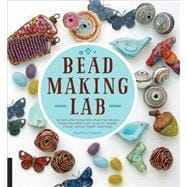 Bead-Making Lab 52 explorations for crafting beads from polymer clay, plastic, paper, stone, wood, fiber, and wire