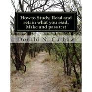 How to Study, Read and Retain What You Read, Make and Pass Test