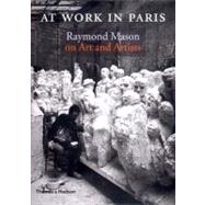 At Work in Paris : Raymond Mason on Art and Artists