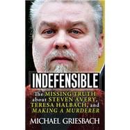 Indefensible The Missing Truth about Steven Avery, Teresa Halbach, and Making a Murderer