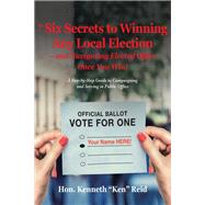 The 6 Secrets to Winning Any Local Election – and Navigating Elected Office Once You Win!