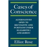 Cases of Conscience: Alternatives open to Recusants and Puritans under Elizabeth 1 and James 1