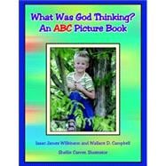 What Was God Thinking? : An ABC Picture Book