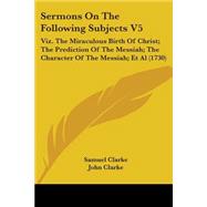 Sermons on the Following Subjects V5 : Viz. the Miraculous Birth of Christ; the Prediction of the Messiah; the Character of the Messiah; et Al (1730)