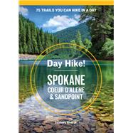 Day Hike! Spokane, Coeur d'Alene, and Sandpoint 75 Inland Northwest Trails You Can Hike in a Day, Including Eastern Washington and Northern Idaho