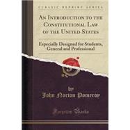 An Introduction to the Constitutional Law of the United States: Especially Designed for Students, General and Professional (Classic Reprint)