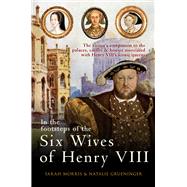In the Footsteps of the Six Wives of Henry VIII The visitor’s companion to the palaces, castles & houses associated with Henry VIII’s iconic queens