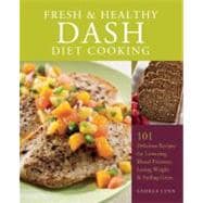 Fresh and Healthy DASH Diet Cooking 101 Delicious Recipes for Lowering Blood Pressure, Losing Weight and Feeling Great