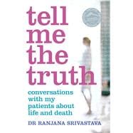 Tell Me the Truth Conversations With My Patients About Life and Death