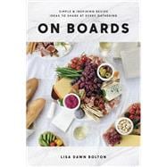 On Boards Simple & Inspiring Recipe Ideas to Share at Every Gathering: A Cookbook