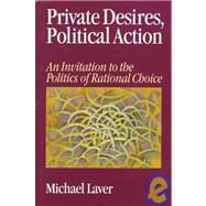 Private Desires, Political Action : An Invitation to the Politics of Rational Choice